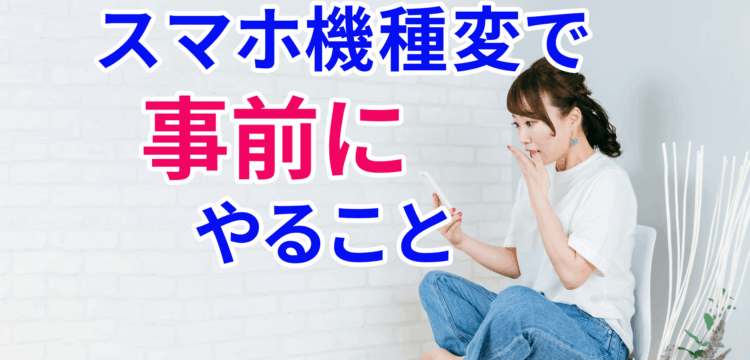 スマホ機種変で事前にやること　鶴見おどろく